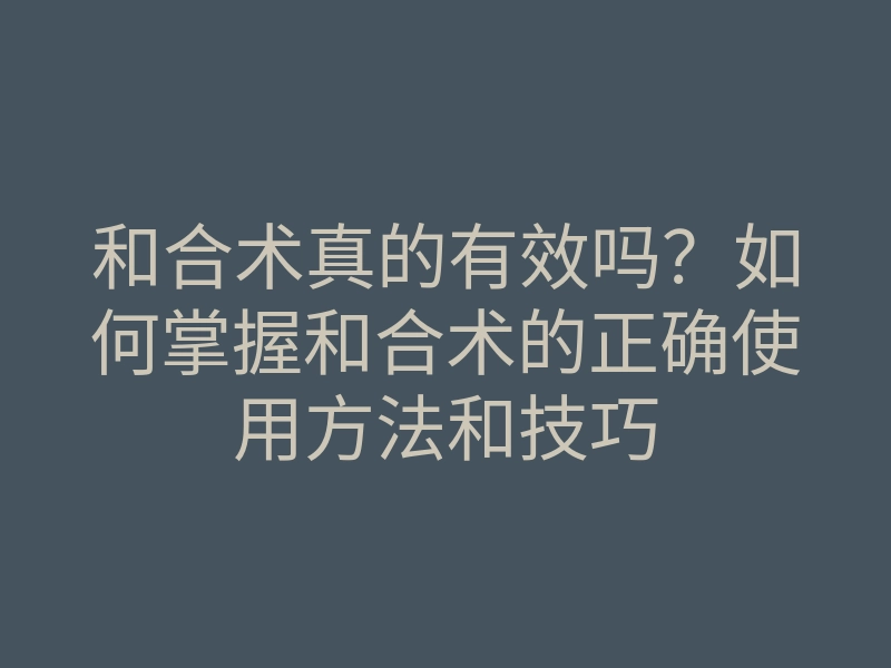 和合术真的有效吗?如何掌握和合术的正确使用方法和技巧