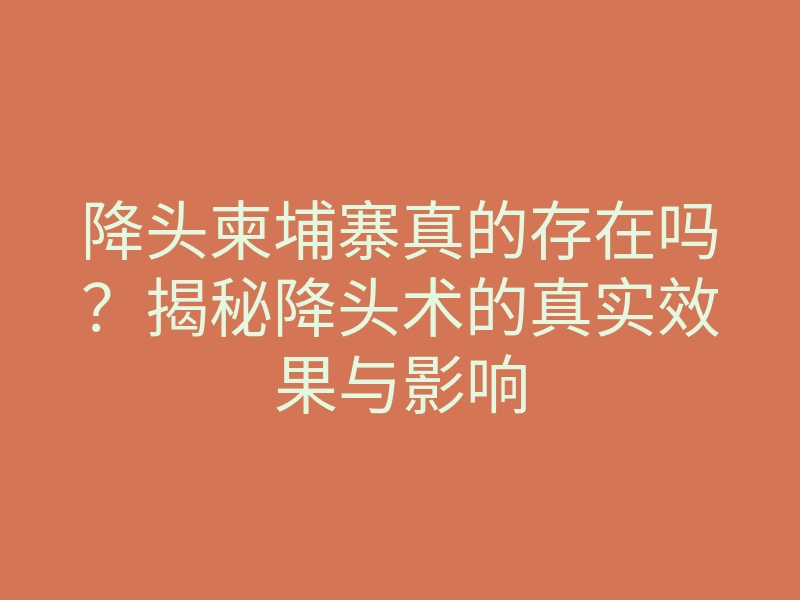 降头柬埔寨真的存在吗?揭秘降头术的真实效果与影响