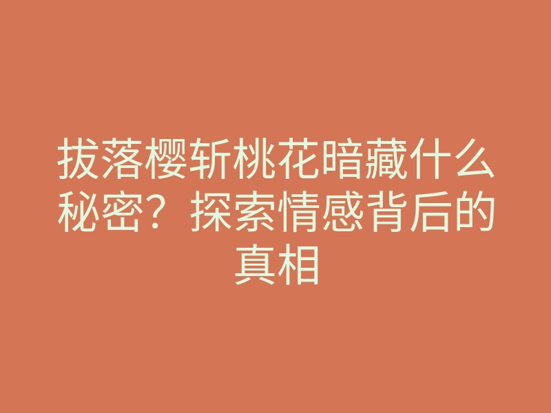 拔落樱斩桃花暗藏什么秘密?探索情感背后的真相