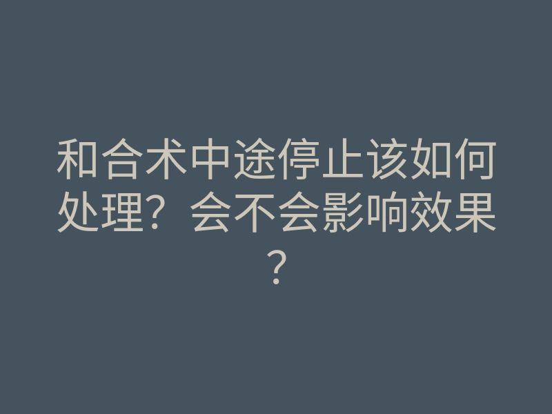 和合术中途停止该如何处理？会不会影响效果？