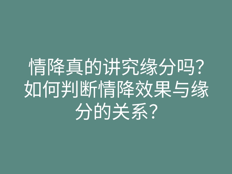 情降真的讲究缘分吗?如何判断情降效果与缘分的关系?