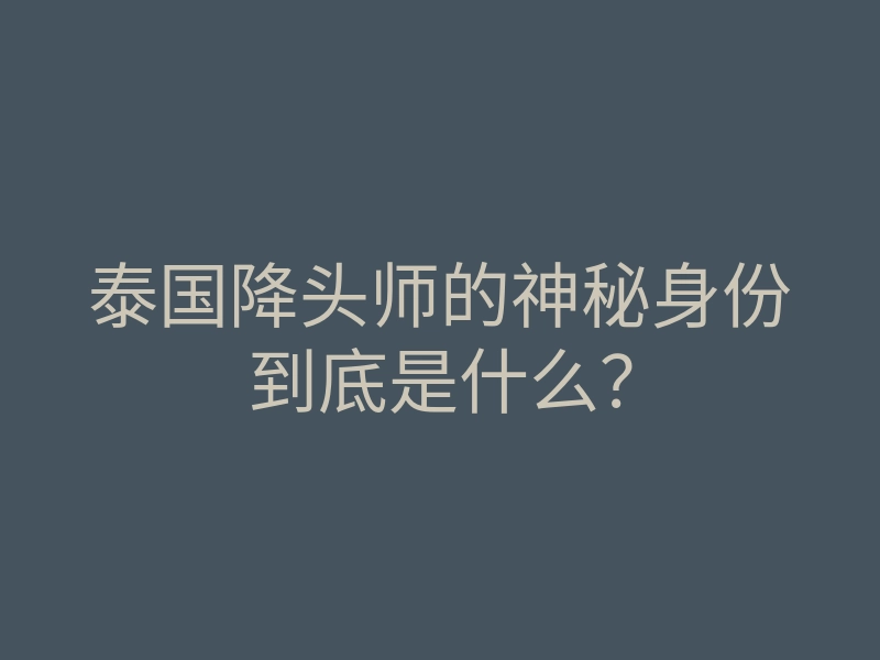 泰国降头师的神秘身份到底是什么？