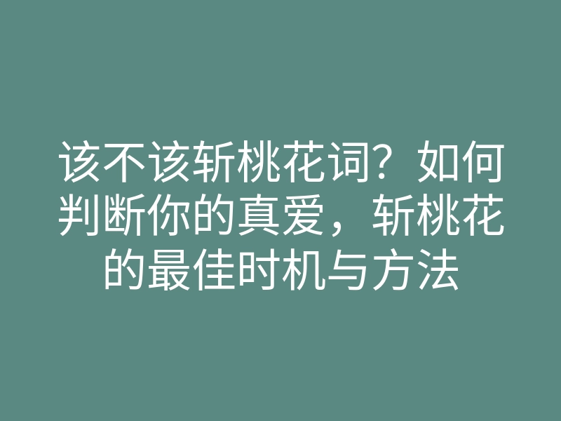 该不该斩桃花词？如何判断你的真爱，斩桃花的最佳时机与方法
