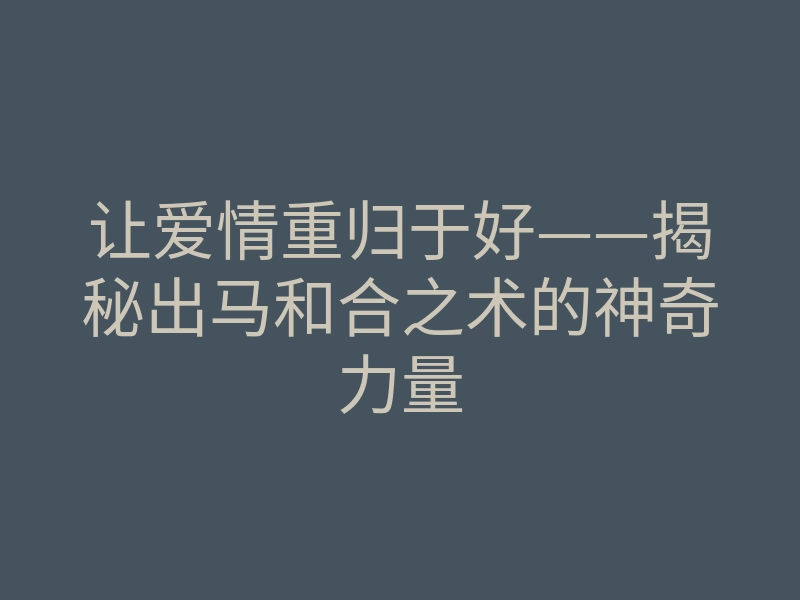 让爱情重归于好——揭秘出马和合之术的神奇力量