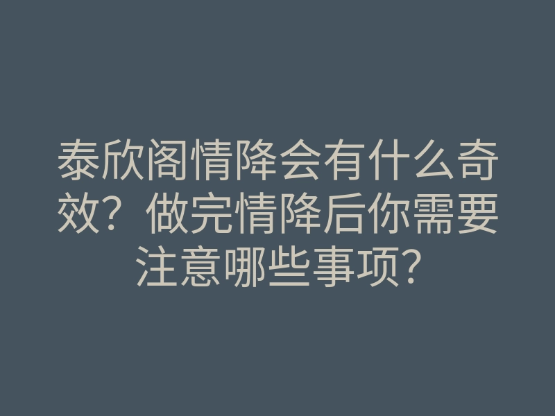 泰欣阁情降会有什么奇效?做完情降后你需要注意哪些事项?