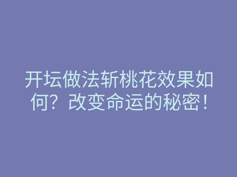 开坛做法斩桃花效果如何？改变命运的秘密！