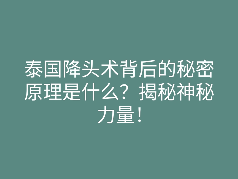 泰国降头术背后的秘密原理是什么?揭秘神秘力量!