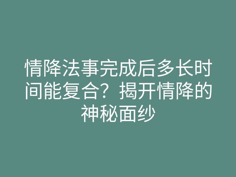 情降法事完成后多长时间能复合?揭开情降的神秘面纱