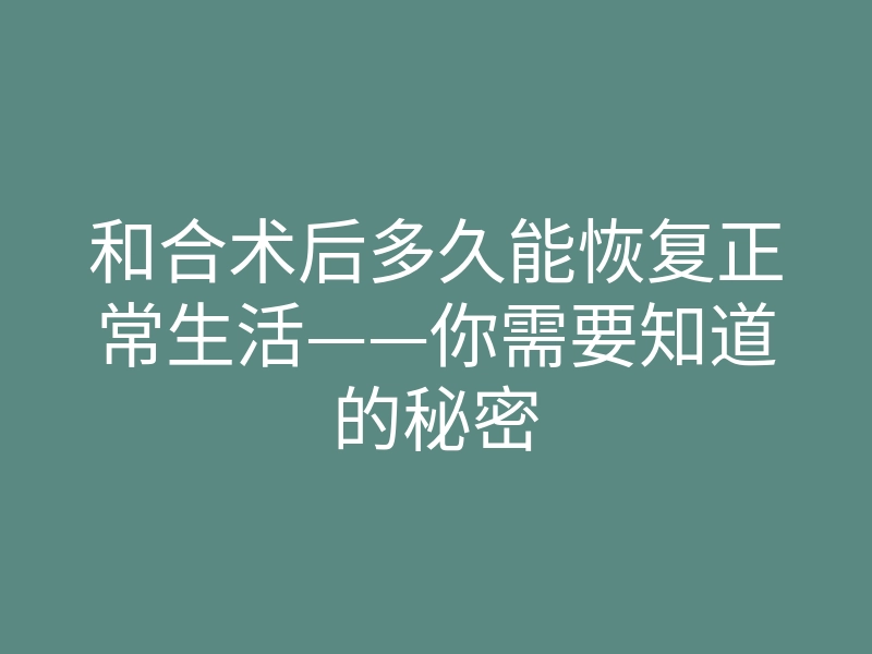 和合术后多久能恢复正常生活——你需要知道的秘密