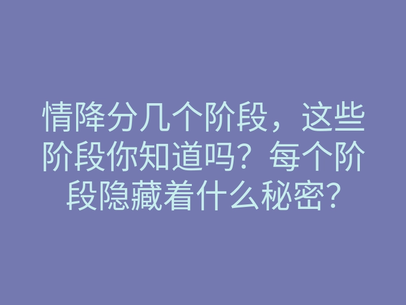 情降分几个阶段,这些阶段你知道吗?每个阶段隐藏着什么秘密?