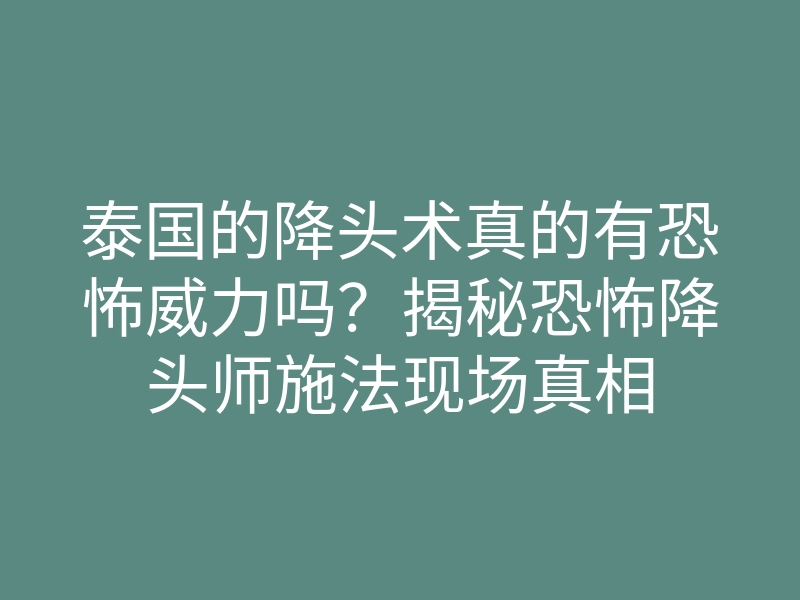 泰国的降头术真的有恐怖威力吗?揭秘恐怖降头师施法现场真相