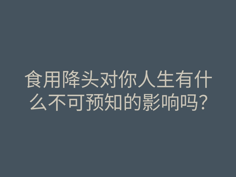 食用降头对你人生有什么不可预知的影响吗?