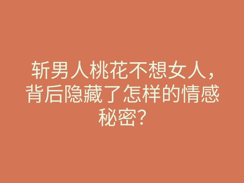 斩男人桃花不想女人,背后隐藏了怎样的情感秘密?