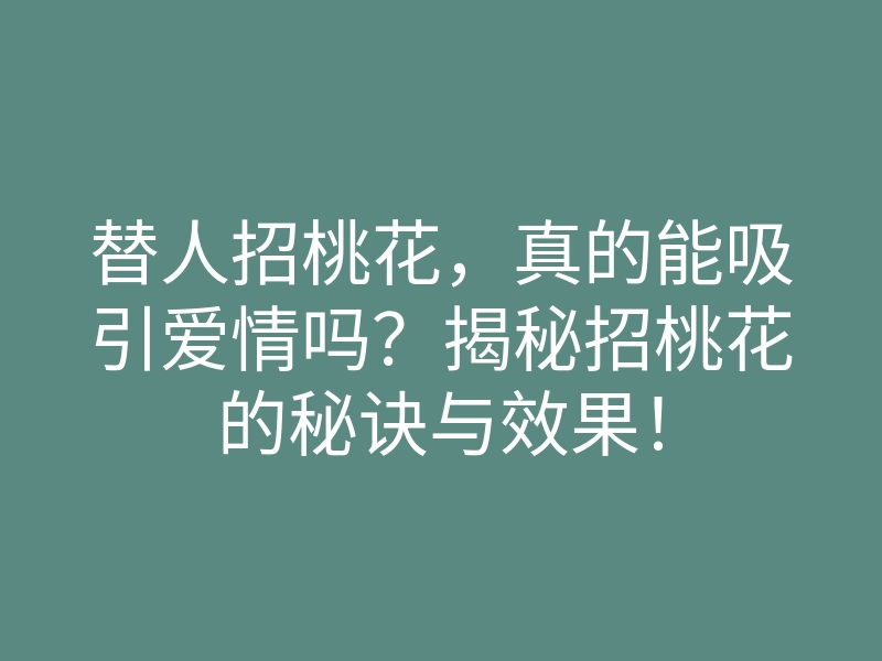 替人招桃花,真的能吸引爱情吗?揭秘招桃花的秘诀与效果!
