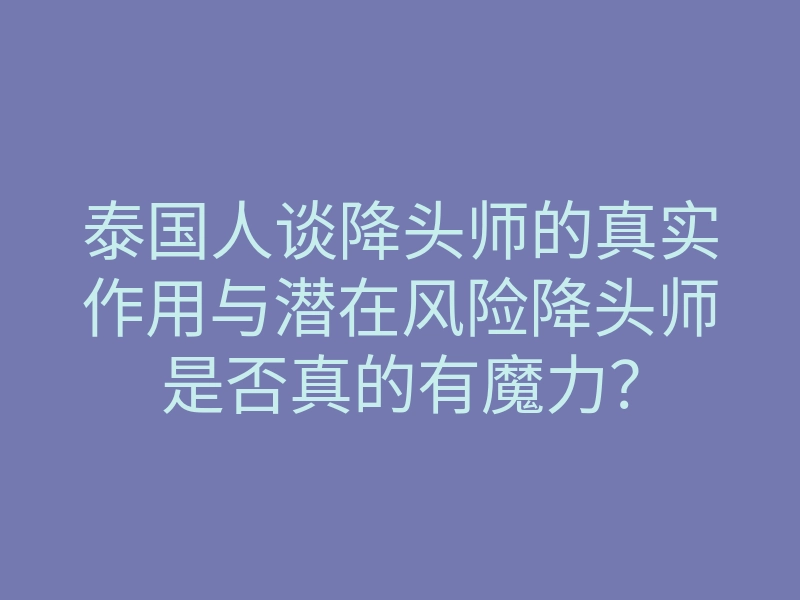 泰国人谈降头师的真实作用与潜在风险降头师是否真的有魔力?