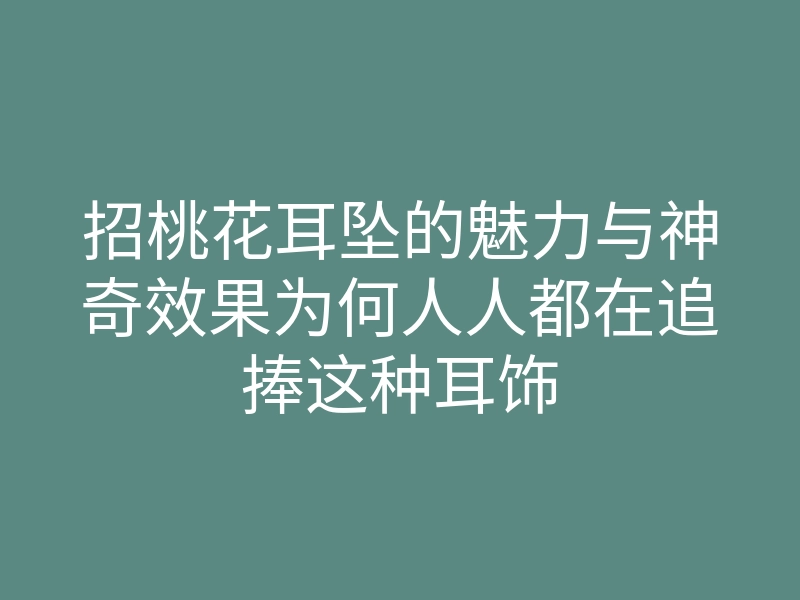 招桃花耳坠的魅力与神奇效果为何人人都在追捧这种耳饰