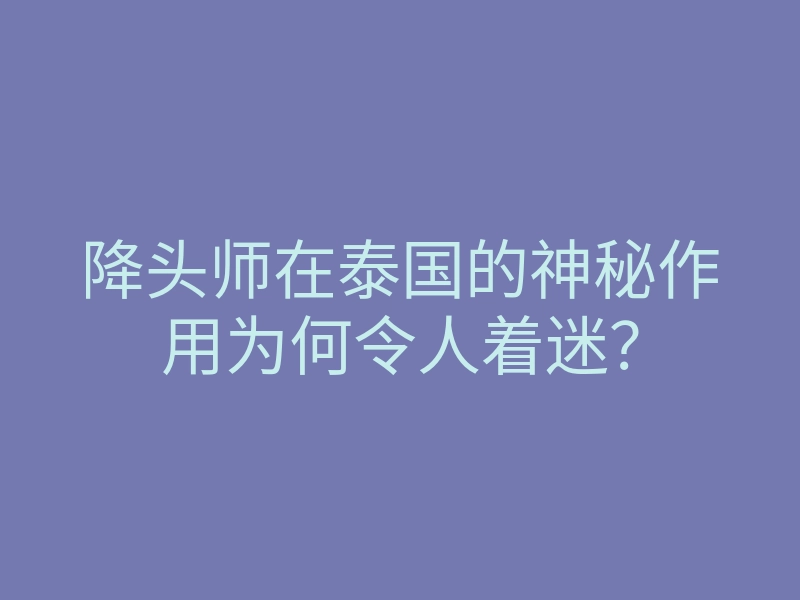 降头师在泰国的神秘作用为何令人着迷?