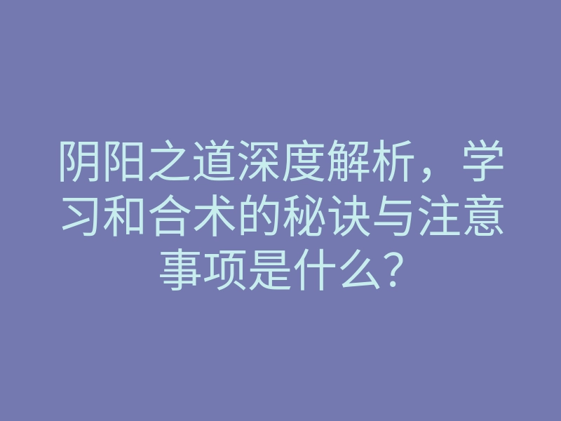 阴阳之道深度解析，学习和合术的秘诀与注意事项是什么？