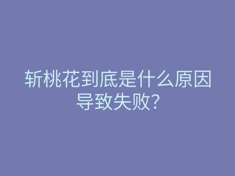 斩桃花到底是什么原因导致失败?