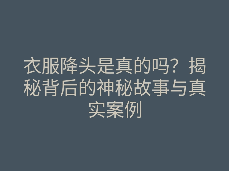 衣服降头是真的吗?揭秘背后的神秘故事与真实案例