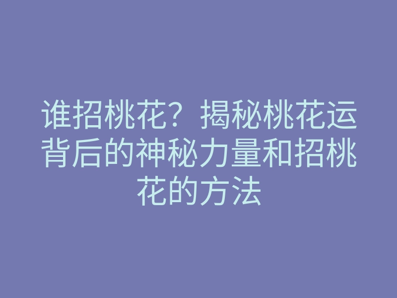 谁招桃花?揭秘桃花运背后的神秘力量和招桃花的方法