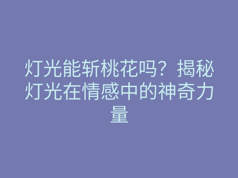 灯光能斩桃花吗?揭秘灯光在情感中的神奇力量