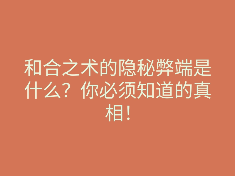 和合之术的隐秘弊端是什么?你必须知道的真相!