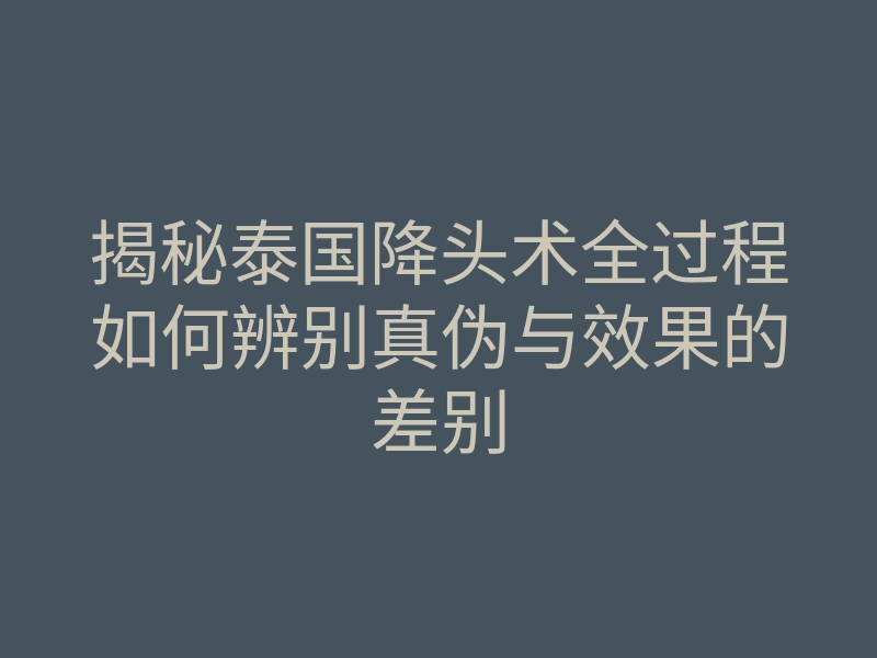 揭秘泰国降头术全过程如何辨别真伪与效果的差别