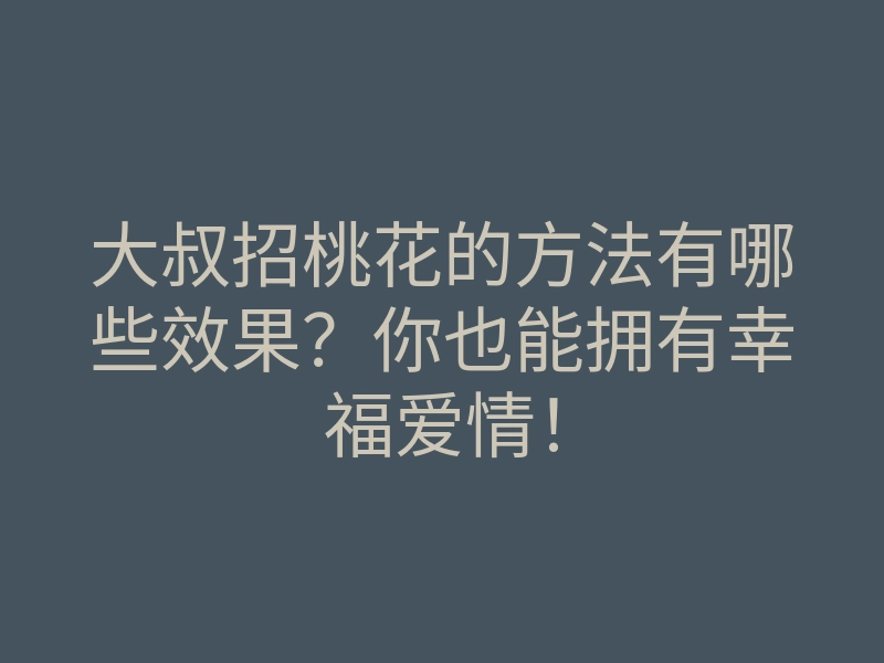 大叔招桃花的方法有哪些效果?你也能拥有幸福爱情!