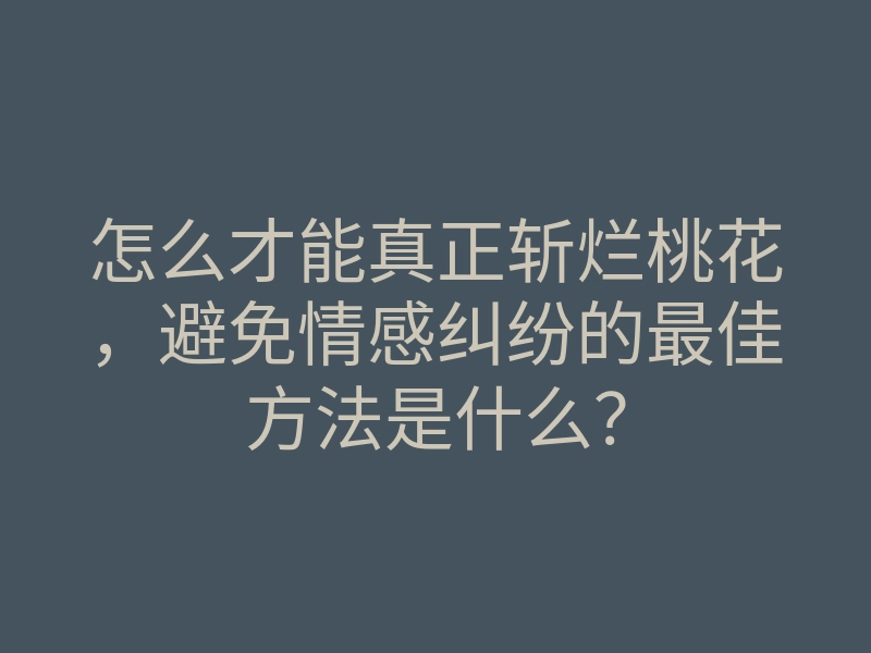 怎么才能真正斩烂桃花，避免情感纠纷的最佳方法是什么？