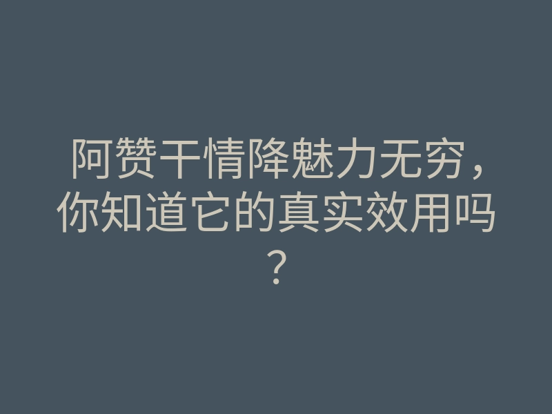 阿赞干情降魅力无穷,你知道它的真实效用吗?