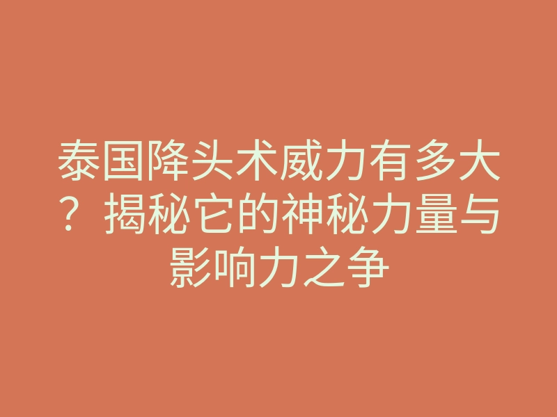 泰国降头术威力有多大?揭秘它的神秘力量与影响力之争