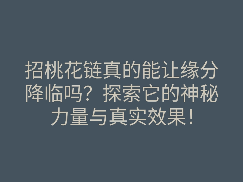 招桃花链真的能让缘分降临吗?探索它的神秘力量与真实效果!