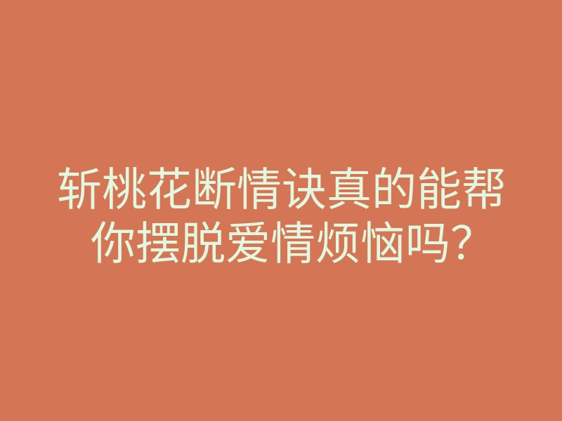 斩桃花断情诀真的能帮你摆脱爱情烦恼吗？
