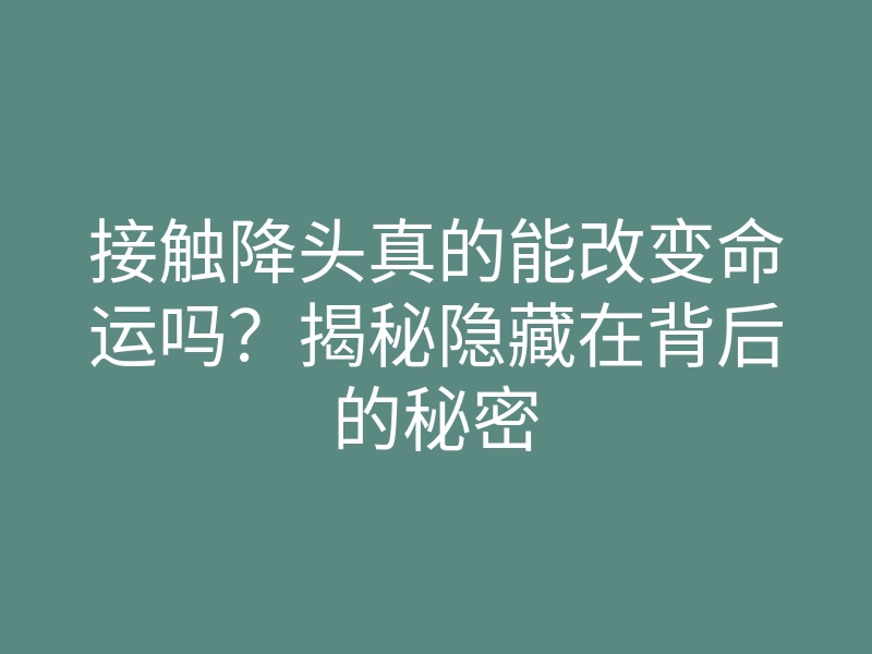 接触降头真的能改变命运吗?揭秘隐藏在背后的秘密