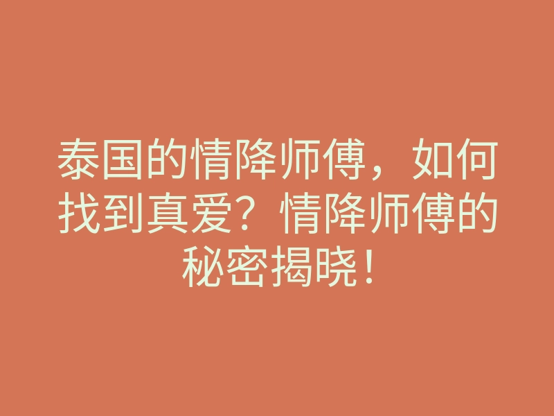 泰国的情降师傅,如何找到真爱?情降师傅的秘密揭晓!