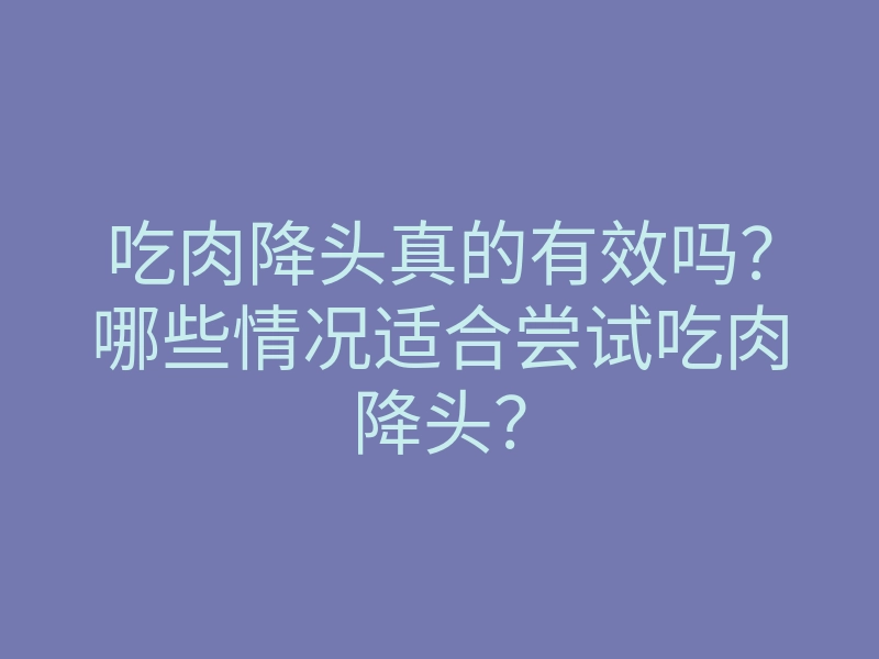 吃肉降头真的有效吗?哪些情况适合尝试吃肉降头?