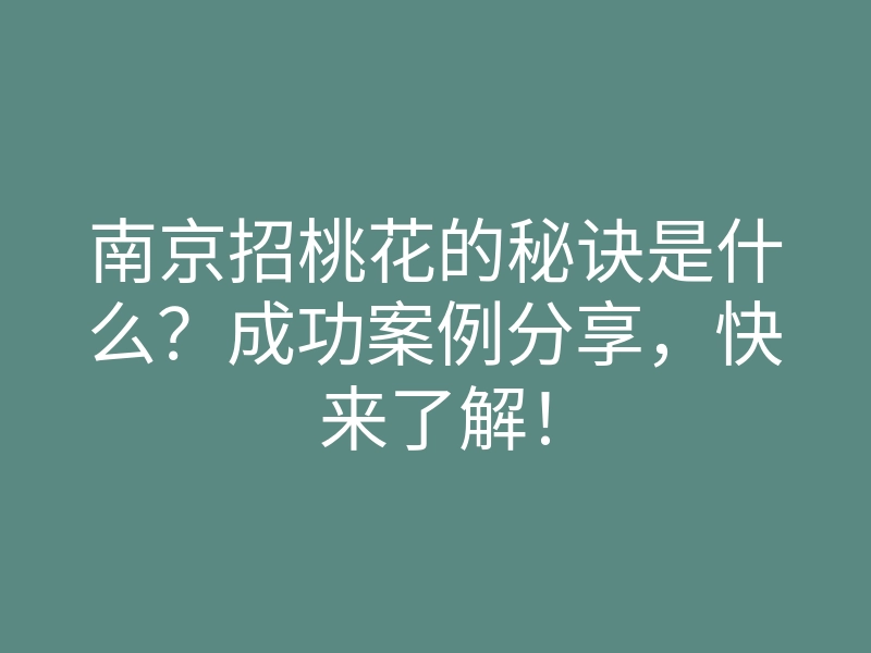 南京招桃花的秘诀是什么?成功案例分享,快来了解!
