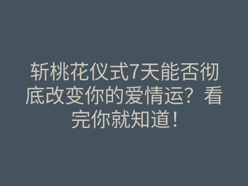 斩桃花仪式7天能否彻底改变你的爱情运?看完你就知道!
