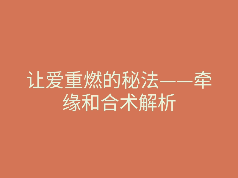 让爱重燃的秘法——牵缘和合术解析