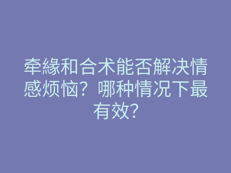 牵緣和合术能否解决情感烦恼?哪种情况下最有效?