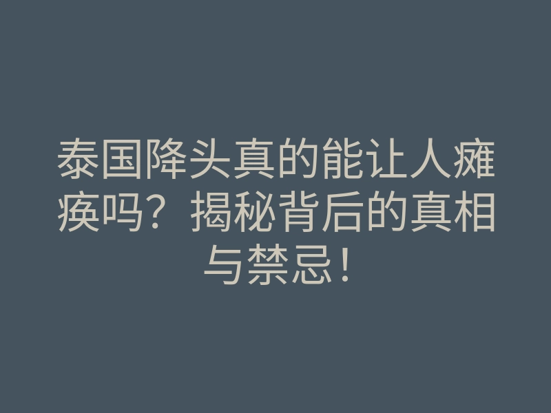 泰国降头真的能让人瘫痪吗?揭秘背后的真相与禁忌!