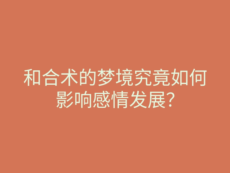 和合术的梦境究竟如何影响感情发展?