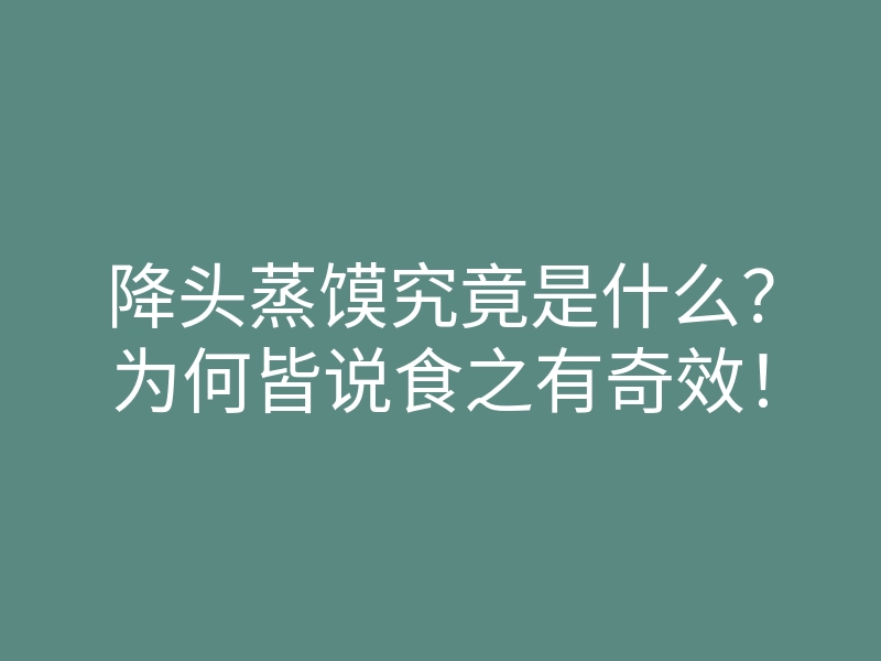 降头蒸馍究竟是什么?为何皆说食之有奇效!