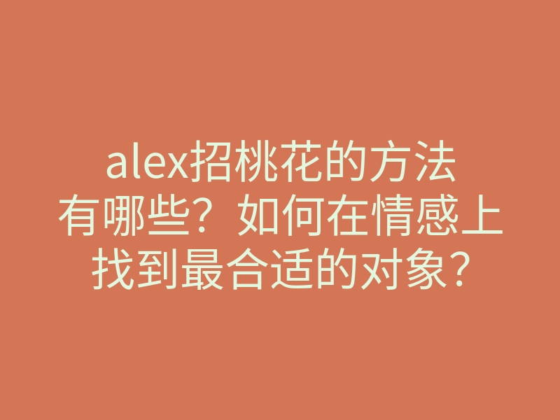 alex招桃花的方法有哪些?如何在情感上找到最合适的对象?