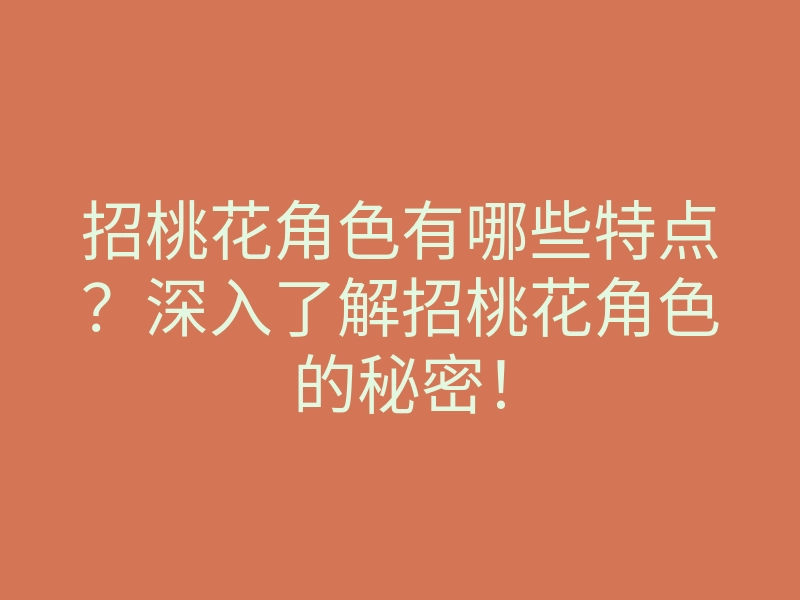 招桃花角色有哪些特点?深入了解招桃花角色的秘密!