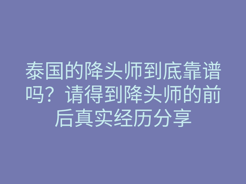 泰国的降头师到底靠谱吗?请得到降头师的前后真实经历分享