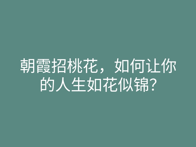 朝霞招桃花,如何让你的人生如花似锦?