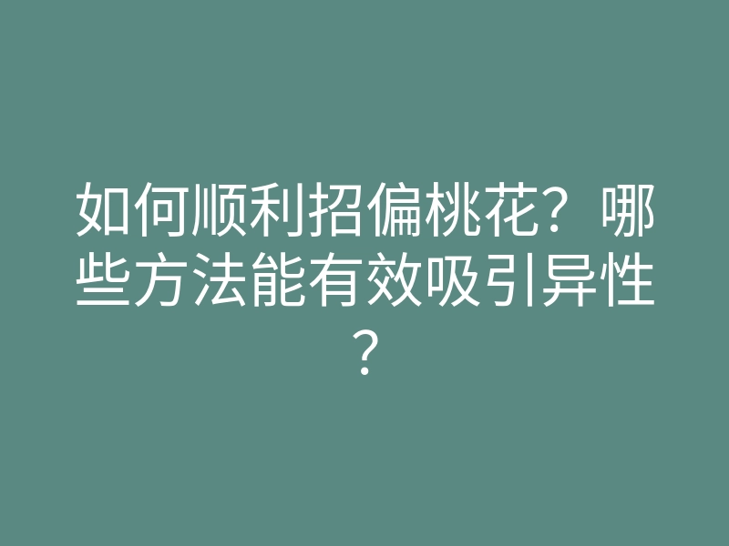 如何顺利招偏桃花?哪些方法能有效吸引异性?