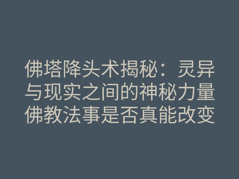 佛塔降头术揭秘:灵异与现实之间的神秘力量佛教法事是否真能改变命运